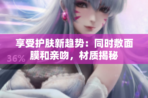 享受護膚新趨勢：同時敷面膜和親吻，材質揭秘
