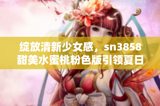 綻放清新少女感，sn3858甜美水蜜桃粉色版引領(lǐng)夏日時(shí)尚潮流