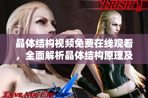 晶體結(jié)構(gòu)視頻免費(fèi)在線觀看，全面解析晶體結(jié)構(gòu)原理及應(yīng)用。
