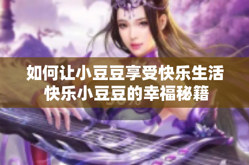 如何讓小豆豆享受快樂(lè)生活 快樂(lè)小豆豆的幸福秘籍