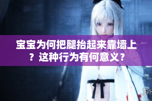 寶寶為何把腿抬起來靠墻上？這種行為有何意義？