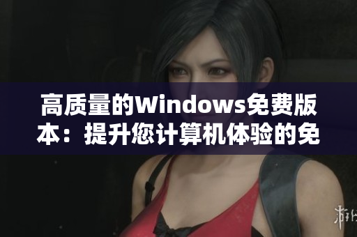 高質(zhì)量的Windows免費(fèi)版本：提升您計(jì)算機(jī)體驗(yàn)的免費(fèi)選擇
