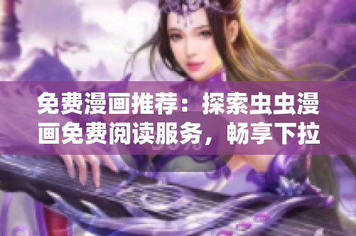 免費漫畫推薦：探索蟲蟲漫畫免費閱讀服務，暢享下拉式漫畫世界
