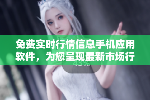 免費(fèi)實(shí)時(shí)行情信息手機(jī)應(yīng)用軟件，為您呈現(xiàn)最新市場行情