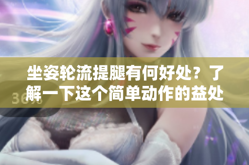 坐姿輪流提腿有何好處？了解一下這個(gè)簡(jiǎn)單動(dòng)作的益處！
