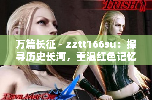萬篇長征 - zztt166su：探尋歷史長河，重溫紅色記憶