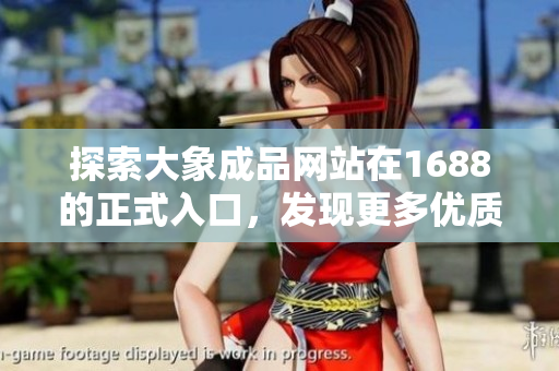 探索大象成品網(wǎng)站在1688的正式入口，發(fā)現(xiàn)更多優(yōu)質(zhì)商品與官方資訊