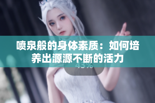 噴泉般的身體素質(zhì)：如何培養(yǎng)出源源不斷的活力