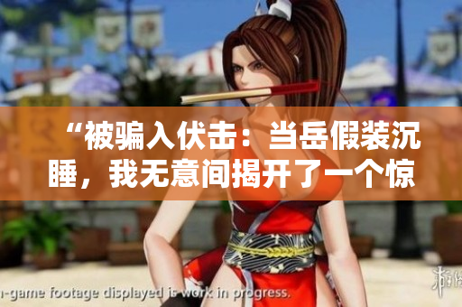“被騙入伏擊：當岳假裝沉睡，我無意間揭開了一個驚人的真相！”