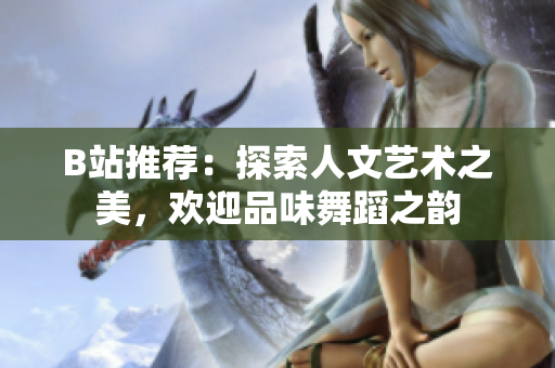 B站推薦：探索人文藝術(shù)之美，歡迎品味舞蹈之韻