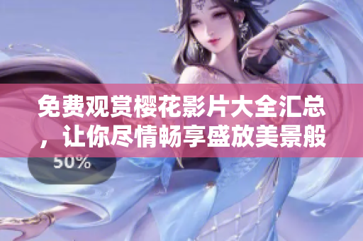 免費觀賞櫻花影片大全匯總，讓你盡情暢享盛放美景般的電影海洋