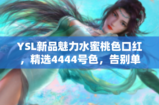 YSL新品魅力水蜜桃色口紅，精選4444號色，告別單調(diào)，展現(xiàn)自然光澤