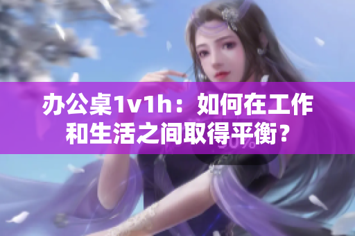 辦公桌1v1h：如何在工作和生活之間取得平衡？