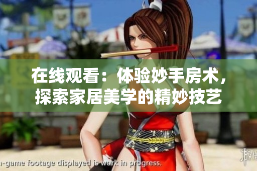 在線觀看：體驗妙手房術(shù)，探索家居美學(xué)的精妙技藝
