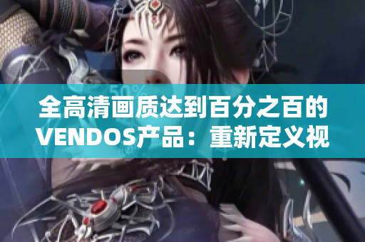 全高清畫質達到百分之百的VENDOS產品：重新定義視覺體驗