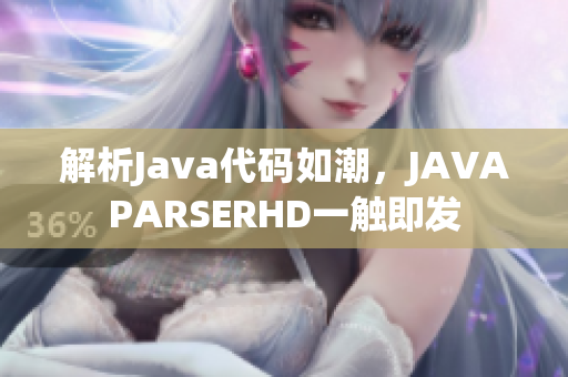 解析Java代碼如潮，JAVAPARSERHD一觸即發(fā)