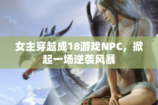女主穿越成18游戲NPC，掀起一場逆襲風暴