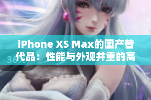 iPhone XS Max的國(guó)產(chǎn)替代品：性能與外觀并重的高性價(jià)比選擇