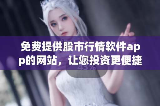 免費提供股市行情軟件app的網(wǎng)站，讓您投資更便捷
