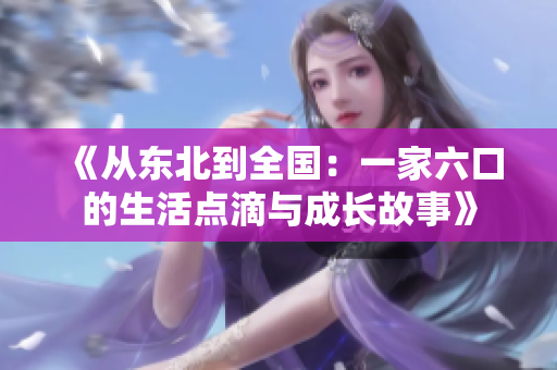 《從東北到全國：一家六口的生活點滴與成長故事》