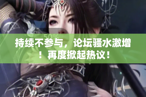 持續(xù)不參與，論壇騷水激增！再度掀起熱議！