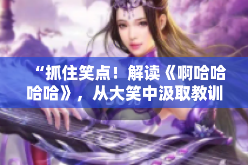 “抓住笑點！解讀《啊哈哈哈哈》，從大笑中汲取教訓(xùn)”