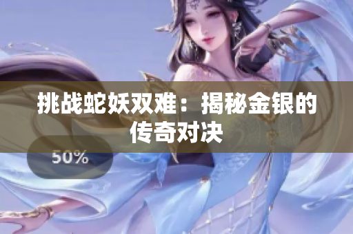 挑戰(zhàn)蛇妖雙難：揭秘金銀的傳奇對決