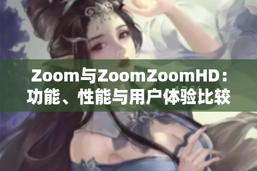 Zoom與ZoomZoomHD：功能、性能與用戶體驗(yàn)比較