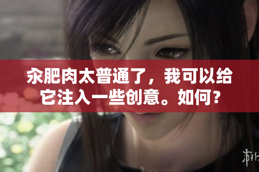 汆肥肉太普通了，我可以給它注入一些創(chuàng)意。如何？