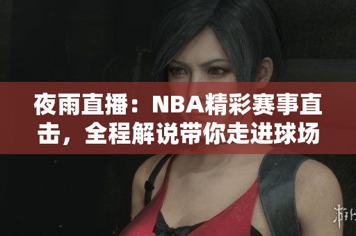 夜雨直播：NBA精彩賽事直擊，全程解說帶你走進球場