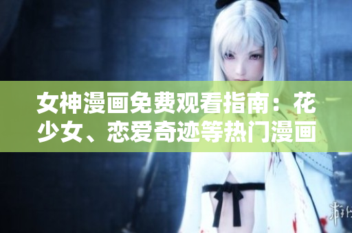 女神漫畫免費(fèi)觀看指南：花少女、戀愛奇跡等熱門漫畫在線閱讀
