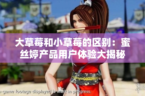 大草莓和小草莓的區(qū)別：蜜絲婷產(chǎn)品用戶體驗大揭秘