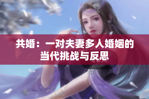 共婚：一對夫妻多人婚姻的當(dāng)代挑戰(zhàn)與反思