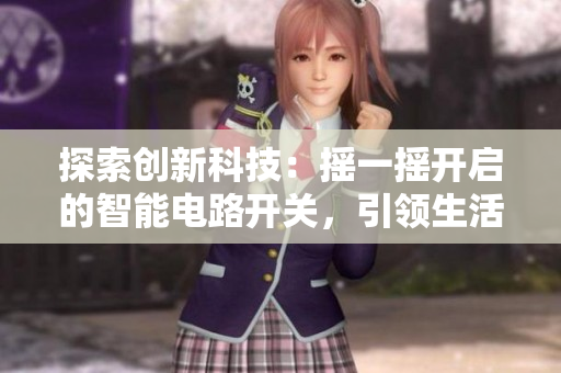 探索創(chuàng)新科技：搖一搖開啟的智能電路開關(guān)，引領(lǐng)生活新潮流