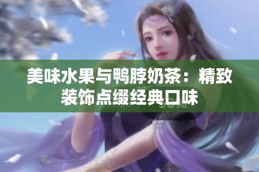 美味水果與鴨脖奶茶：精致裝飾點綴經(jīng)典口味