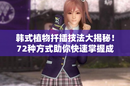 韓式植物扦插技法大揭秘！72種方式助你快速掌握成功繁殖竅門