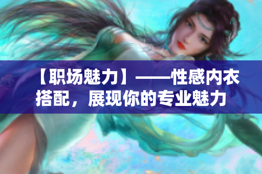 【職場魅力】——性感內(nèi)衣搭配，展現(xiàn)你的專業(yè)魅力