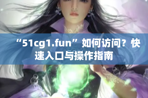 “51cg1.fun”如何訪問？快速入口與操作指南