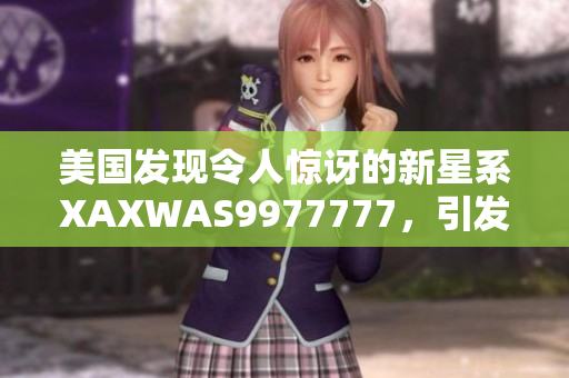 美國發(fā)現(xiàn)令人驚訝的新星系XAXWAS9977777，引發(fā)天文學(xué)界熱議