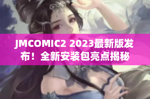 JMCOMIC2 2023最新版發(fā)布！全新安裝包亮點揭秘
