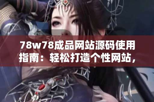 78w78成品網(wǎng)站源碼使用指南：輕松打造個(gè)性網(wǎng)站，讓創(chuàng)意無限發(fā)揮