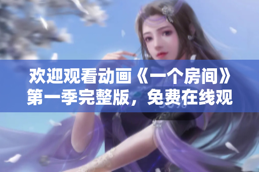 歡迎觀看動畫《一個房間》第一季完整版，免費在線觀看方式分享