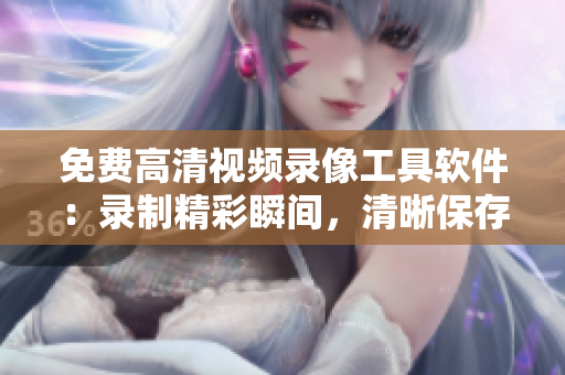 免費(fèi)高清視頻錄像工具軟件：錄制精彩瞬間，清晰保存您的珍貴回憶