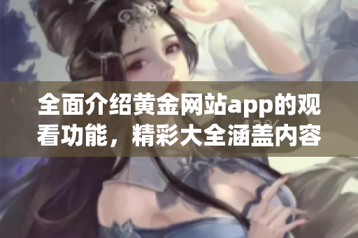 全面介紹黃金網(wǎng)站app的觀看功能，精彩大全涵蓋內(nèi)容優(yōu)勢(shì)