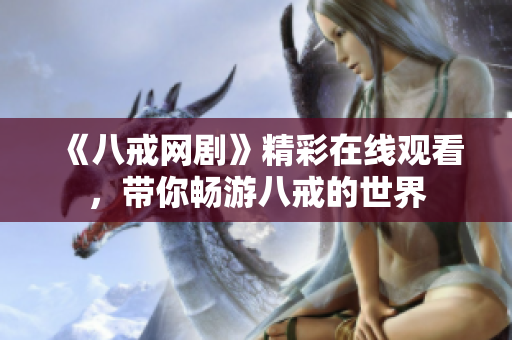 《八戒網(wǎng)劇》精彩在線觀看，帶你暢游八戒的世界