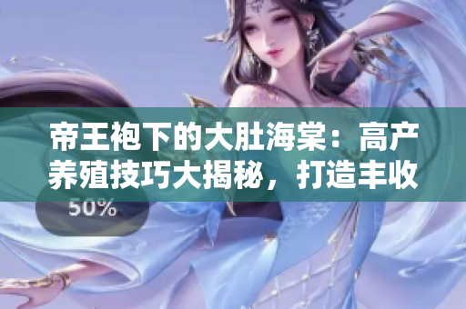 帝王袍下的大肚海棠：高產(chǎn)養(yǎng)殖技巧大揭秘，打造豐收盛景