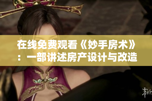 在線免費觀看《妙手房術(shù)》：一部講述房產(chǎn)設(shè)計與改造的精彩節(jié)目
