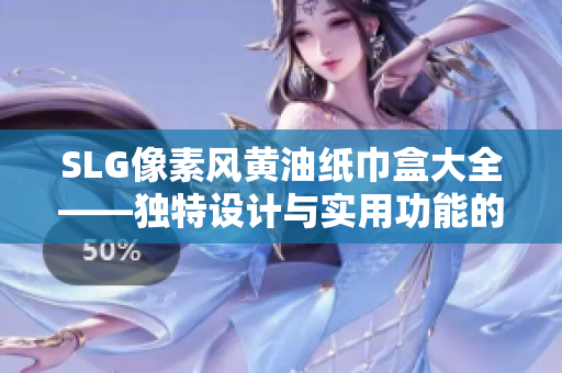SLG像素風(fēng)黃油紙巾盒大全——獨(dú)特設(shè)計(jì)與實(shí)用功能的完美結(jié)合