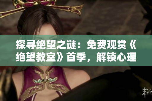 探尋絕望之謎：免費(fèi)觀賞《絕望教室》首季，解鎖心理懸疑旅程