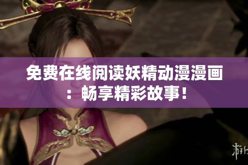 免費(fèi)在線閱讀妖精動(dòng)漫漫畫(huà)：暢享精彩故事！